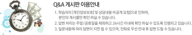 1. 학습자의 [개인정보보호] 및 상담내용 비공개 요청]으로 인하여, 본인의 게시물만 확인 하실 수 있습니다.2. 답변 처리는 주말/공휴일을 제외하고 24시간 이내에 확인 하실 수 있도록 진행되고 있습니다.3. 질문내용에 따라 답변이 지연 될 수 있으며, 전화로 우선 안내 후 답변 드릴 수 있습니다.